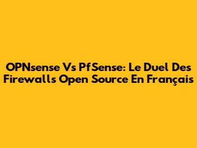 OPNsense Vs PfSense: Le Duel Des Firewalls Open Source En Français
