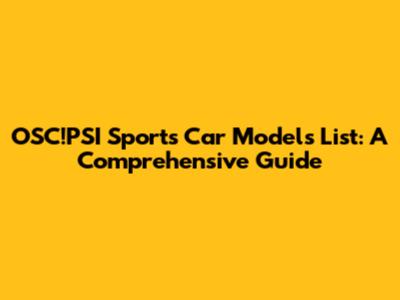 OSC!PSI Sports Car Models List: A Comprehensive Guide