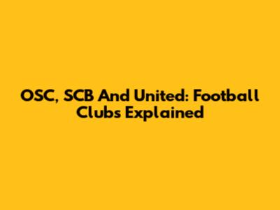 OSC, SCB And United: Football Clubs Explained