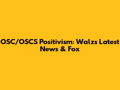 OSC/OSCS Positivism: Walz's Latest News & Fox