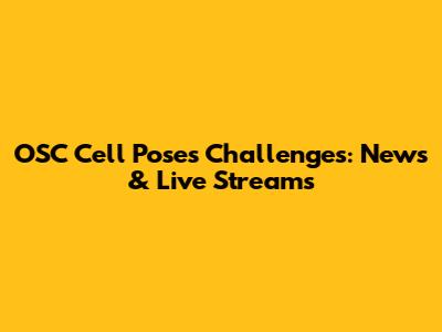 OSC Cell Poses Challenges: News & Live Streams