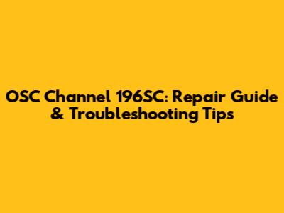 OSC Channel 196SC: Repair Guide & Troubleshooting Tips