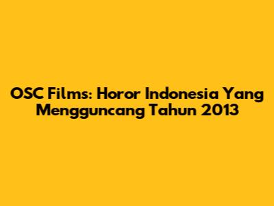 OSC Films: Horor Indonesia Yang Mengguncang Tahun 2013