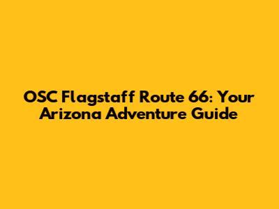 OSC Flagstaff Route 66: Your Arizona Adventure Guide