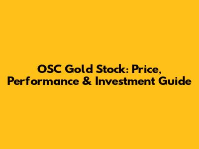 OSC Gold Stock: Price, Performance & Investment Guide