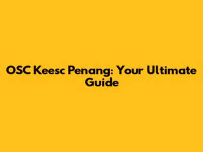 OSC Keesc Penang: Your Ultimate Guide