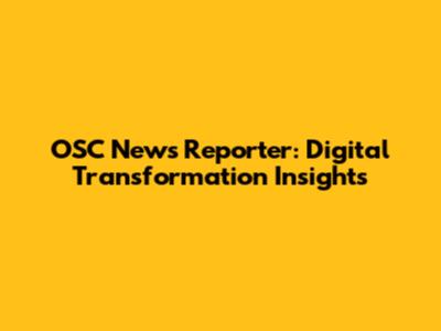 OSC News Reporter: Digital Transformation Insights