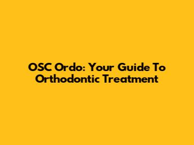 OSC Ordo: Your Guide To Orthodontic Treatment
