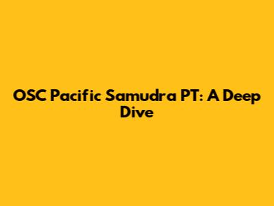 OSC Pacific Samudra PT: A Deep Dive