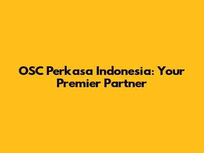 OSC Perkasa Indonesia: Your Premier Partner