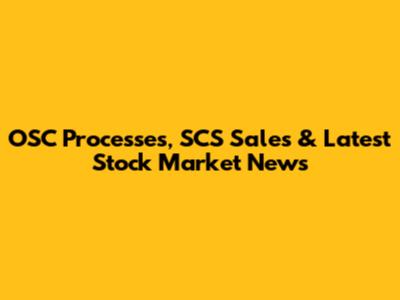 OSC Processes, SCS Sales & Latest Stock Market News