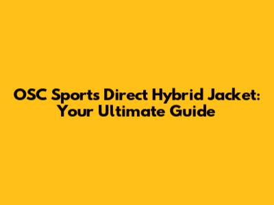 OSC Sports Direct Hybrid Jacket: Your Ultimate Guide