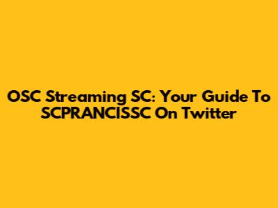 OSC Streaming SC: Your Guide To SCPRANCISSC On Twitter