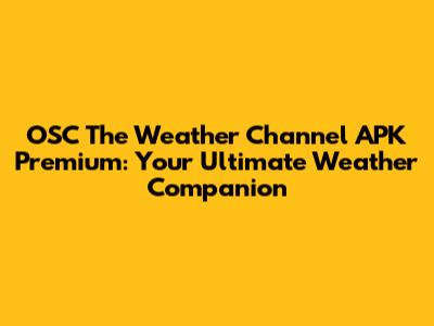 OSC The Weather Channel APK Premium: Your Ultimate Weather Companion