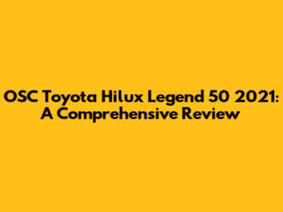 OSC Toyota Hilux Legend 50 2021: A Comprehensive Review