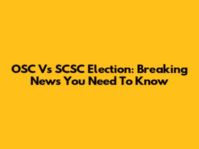 OSC Vs SCSC Election: Breaking News You Need To Know