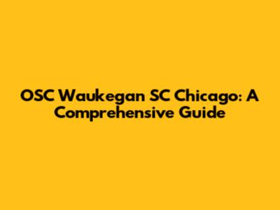 OSC Waukegan SC Chicago: A Comprehensive Guide