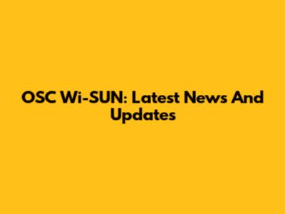 OSC Wi-SUN: Latest News And Updates