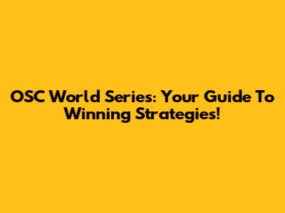 OSC World Series: Your Guide To Winning Strategies!