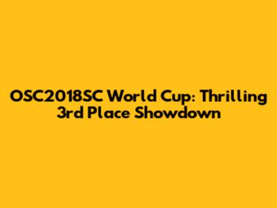 OSC2018SC World Cup: Thrilling 3rd Place Showdown