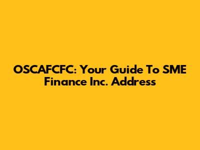 OSCAFCFC: Your Guide To SME Finance Inc. Address