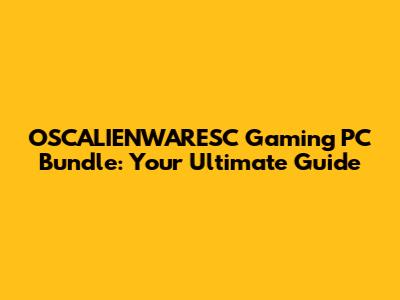 OSCALIENWARESC Gaming PC Bundle: Your Ultimate Guide