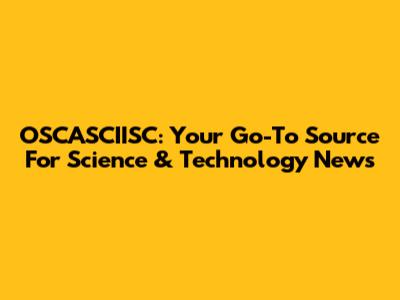 OSCASCIISC: Your Go-To Source For Science & Technology News