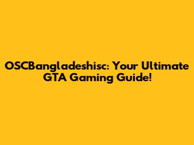 OSCBangladeshisc: Your Ultimate GTA Gaming Guide!