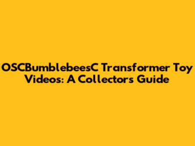 OSCBumblebeesC Transformer Toy Videos: A Collector's Guide