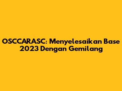 OSCCARASC: Menyelesaikan Base 2023 Dengan Gemilang