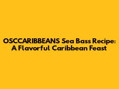 OSCCARIBBEANS Sea Bass Recipe: A Flavorful Caribbean Feast