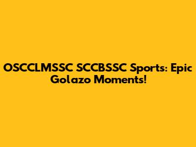 OSCCLMSSC SCCBSSC Sports: Epic Golazo Moments!