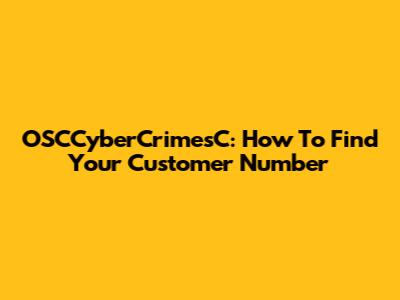 OSCCyberCrimesC: How To Find Your Customer Number