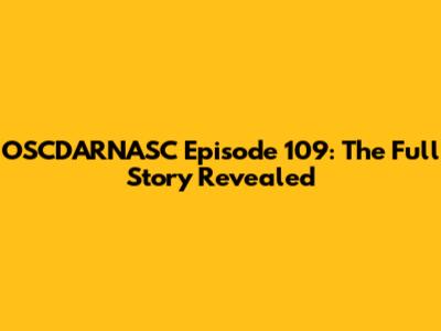 OSCDARNASC Episode 109: The Full Story Revealed