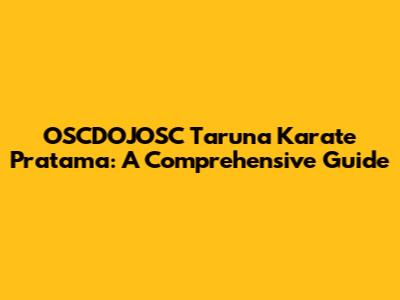 OSCDOJOSC Taruna Karate Pratama: A Comprehensive Guide