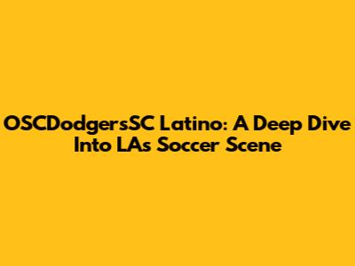 OSCDodgersSC Latino: A Deep Dive Into LA's Soccer Scene