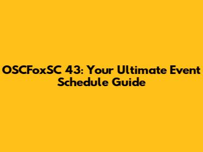OSCFoxSC 43: Your Ultimate Event Schedule Guide