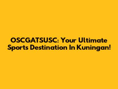 OSCGATSUSC: Your Ultimate Sports Destination In Kuningan!