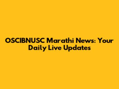 OSCIBNUSC Marathi News: Your Daily Live Updates