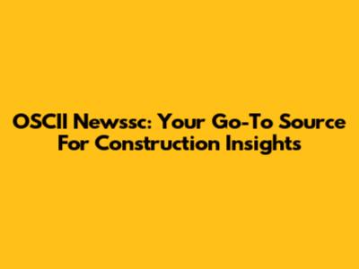 OSCII Newssc: Your Go-To Source For Construction Insights