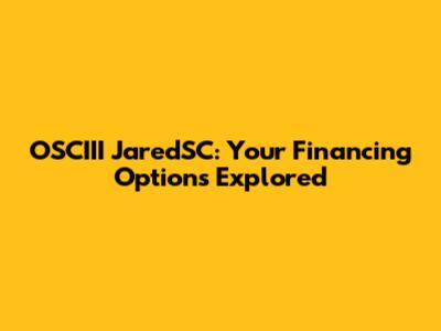 OSCIII JaredSC: Your Financing Options Explored