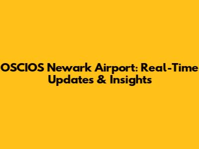 OSCIOS Newark Airport: Real-Time Updates & Insights