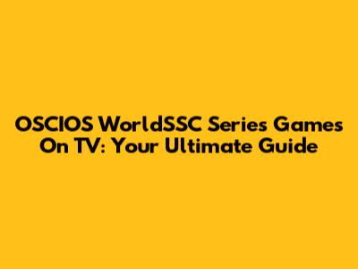 OSCIOS WorldSSC Series Games On TV: Your Ultimate Guide