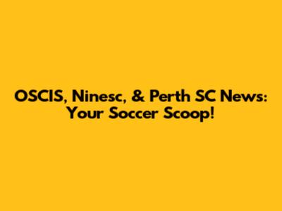 OSCIS, Ninesc, & Perth SC News: Your Soccer Scoop!