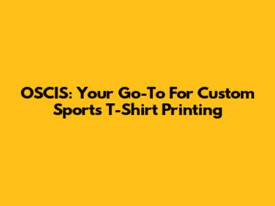 OSCIS: Your Go-To For Custom Sports T-Shirt Printing