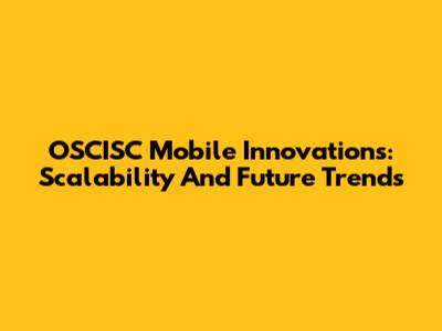 OSCISC Mobile Innovations: Scalability And Future Trends