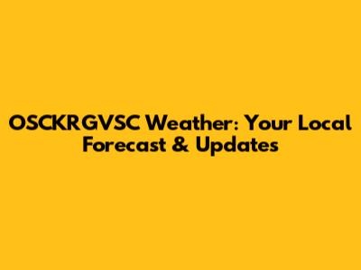 OSCKRGVSC Weather: Your Local Forecast & Updates