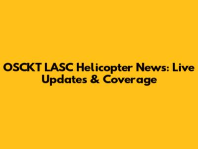 OSCKT LASC Helicopter News: Live Updates & Coverage