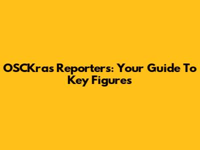 OSCKras Reporters: Your Guide To Key Figures