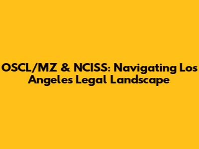 OSCL/MZ & NCISS: Navigating Los Angeles' Legal Landscape